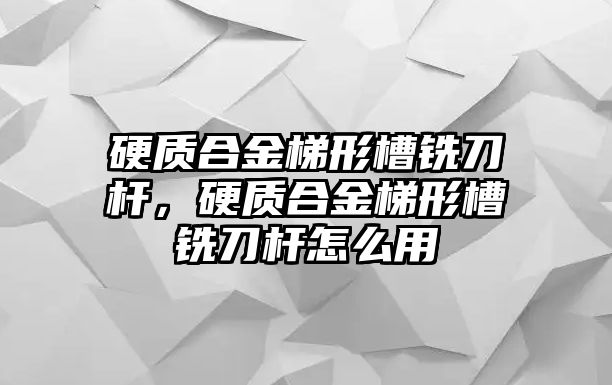 硬質(zhì)合金梯形槽銑刀桿，硬質(zhì)合金梯形槽銑刀桿怎么用