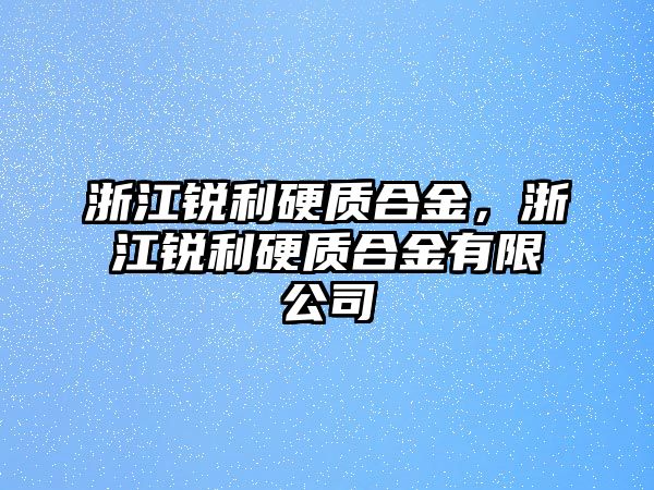 浙江銳利硬質(zhì)合金，浙江銳利硬質(zhì)合金有限公司