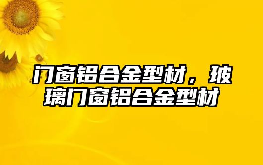 門窗鋁合金型材，玻璃門窗鋁合金型材