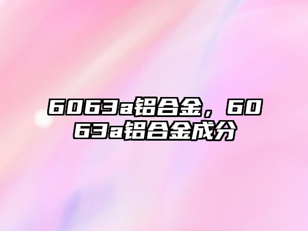 6063a鋁合金，6063a鋁合金成分