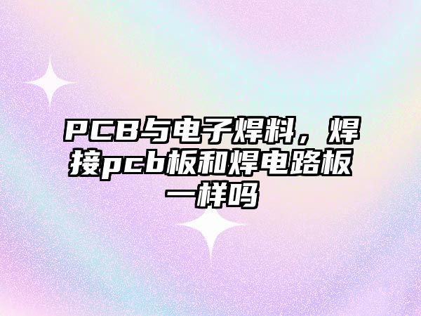 PCB與電子焊料，焊接pcb板和焊電路板一樣嗎