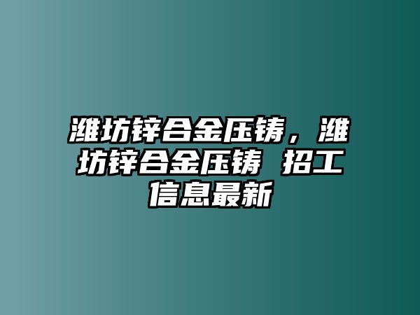 濰坊鋅合金壓鑄，濰坊鋅合金壓鑄 招工信息最新