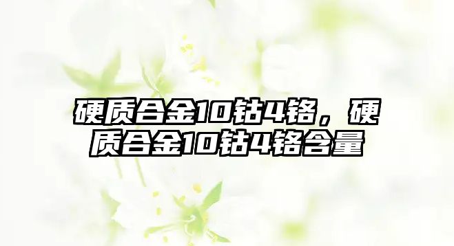 硬質(zhì)合金10鈷4鉻，硬質(zhì)合金10鈷4鉻含量