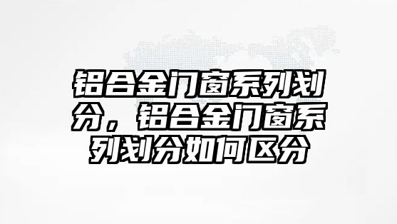 鋁合金門窗系列劃分，鋁合金門窗系列劃分如何區(qū)分