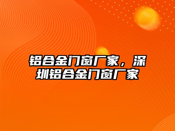 鋁合金門窗廠家，深圳鋁合金門窗廠家