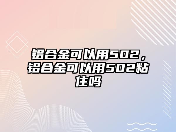 鋁合金可以用502，鋁合金可以用502粘住嗎