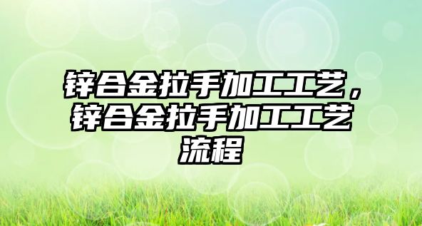 鋅合金拉手加工工藝，鋅合金拉手加工工藝流程