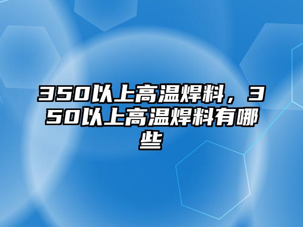 350以上高溫焊料，350以上高溫焊料有哪些