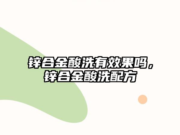 鋅合金酸洗有效果嗎，鋅合金酸洗配方