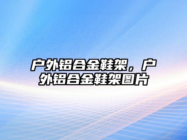 戶外鋁合金鞋架，戶外鋁合金鞋架圖片