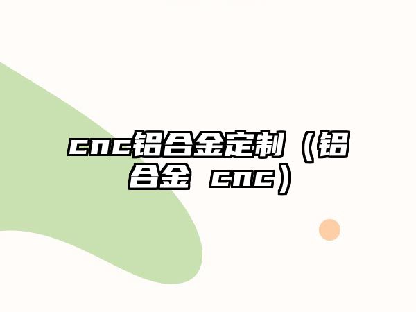 cnc鋁合金定制（鋁合金 cnc）