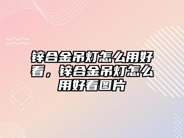 鋅合金吊燈怎么用好看，鋅合金吊燈怎么用好看圖片