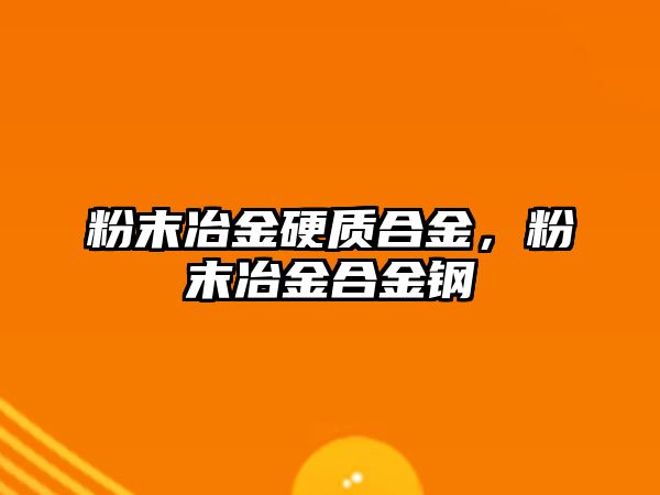 粉末冶金硬質合金，粉末冶金合金鋼