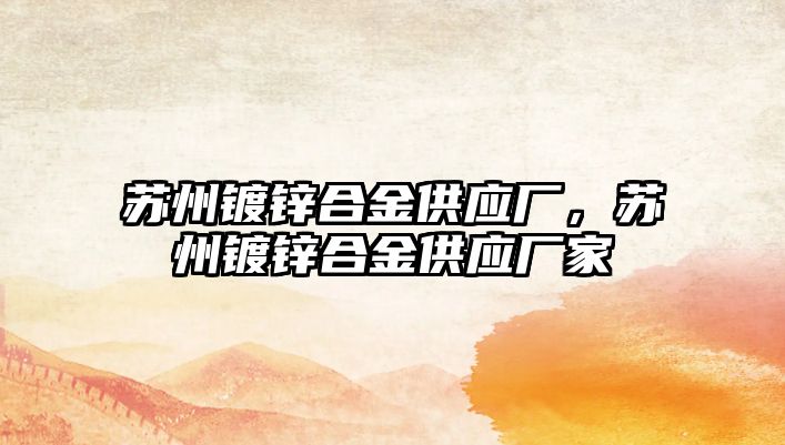 蘇州鍍鋅合金供應廠，蘇州鍍鋅合金供應廠家