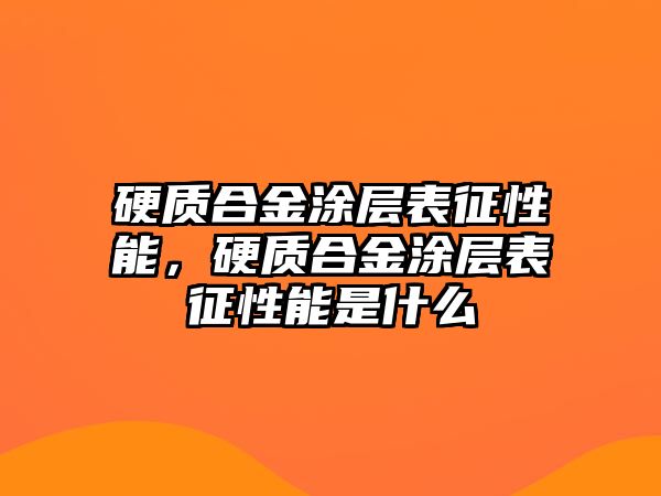 硬質(zhì)合金涂層表征性能，硬質(zhì)合金涂層表征性能是什么