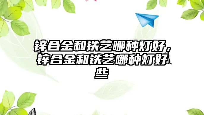 鋅合金和鐵藝哪種燈好，鋅合金和鐵藝哪種燈好些