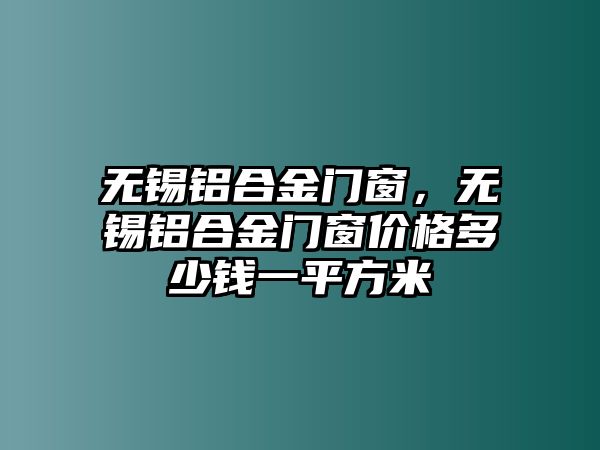 無錫鋁合金門窗，無錫鋁合金門窗價(jià)格多少錢一平方米