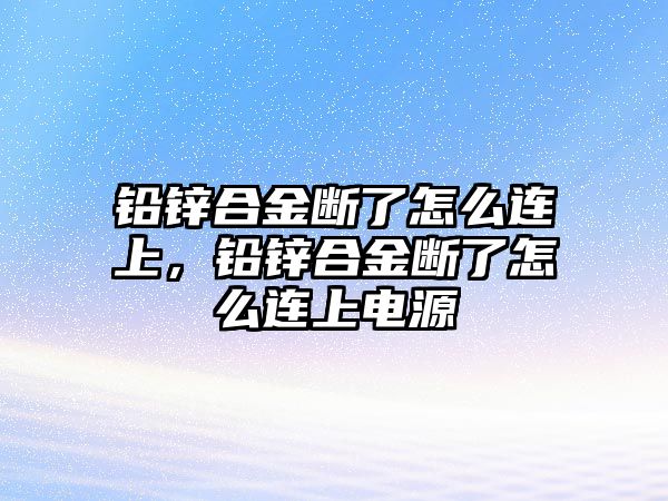 鉛鋅合金斷了怎么連上，鉛鋅合金斷了怎么連上電源