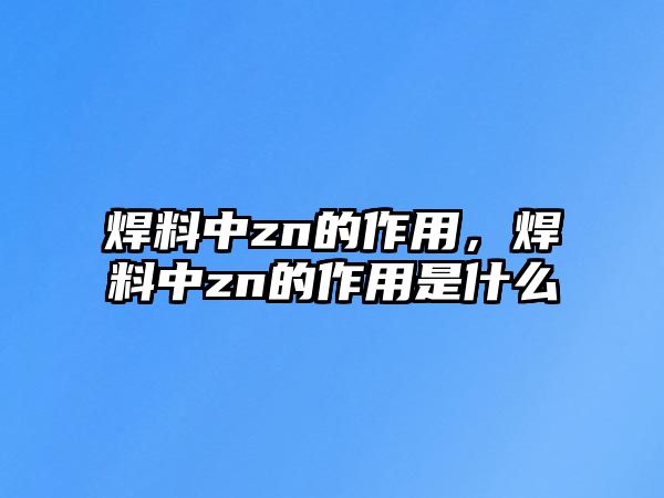 焊料中zn的作用，焊料中zn的作用是什么