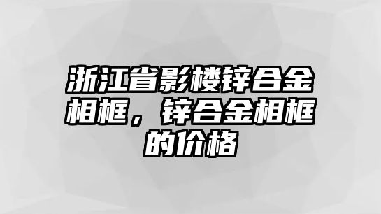 浙江省影樓鋅合金相框，鋅合金相框的價格