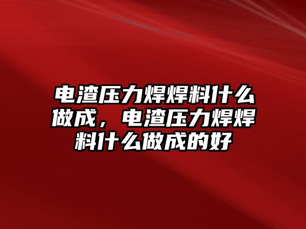 電渣壓力焊焊料什么做成，電渣壓力焊焊料什么做成的好