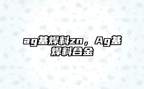 ag基焊料zn，Ag基焊料合金