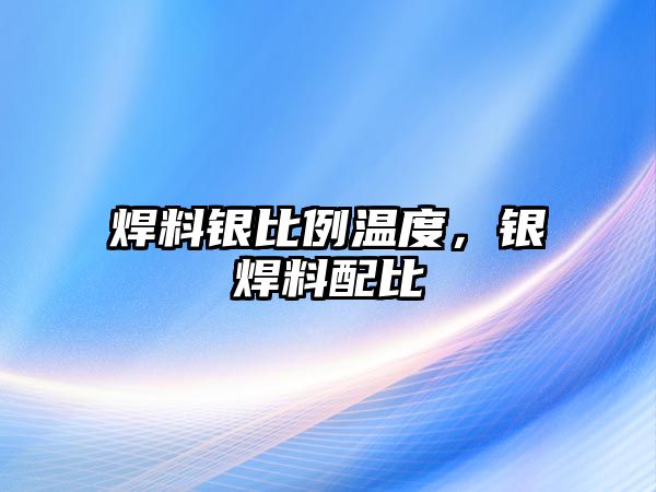 焊料銀比例溫度，銀焊料配比