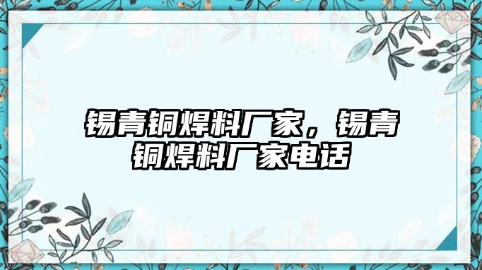 錫青銅焊料廠家，錫青銅焊料廠家電話