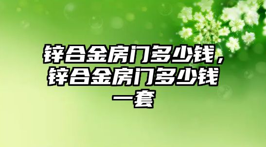 鋅合金房門多少錢，鋅合金房門多少錢一套