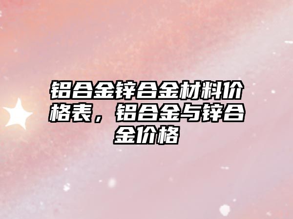 鋁合金鋅合金材料價格表，鋁合金與鋅合金價格