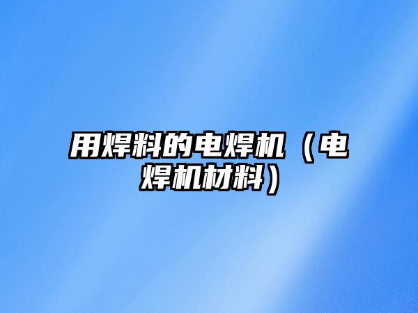 用焊料的電焊機(jī)（電焊機(jī)材料）