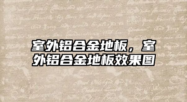 室外鋁合金地板，室外鋁合金地板效果圖