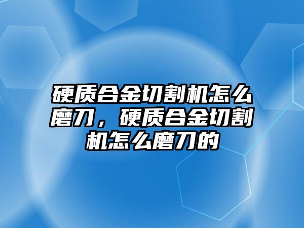 硬質(zhì)合金切割機(jī)怎么磨刀，硬質(zhì)合金切割機(jī)怎么磨刀的