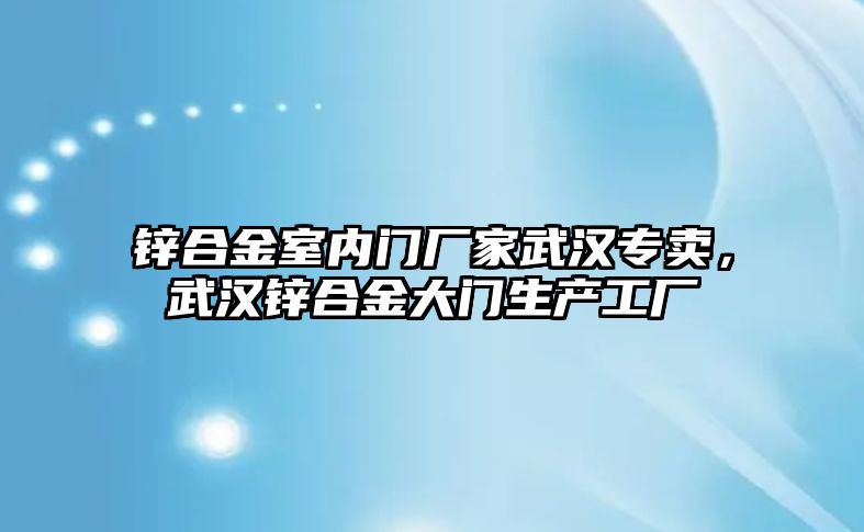 鋅合金室內(nèi)門廠家武漢專賣，武漢鋅合金大門生產(chǎn)工廠