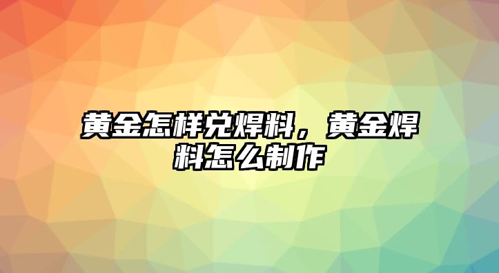 黃金怎樣兌焊料，黃金焊料怎么制作