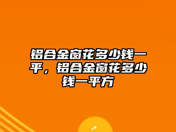 鋁合金窗花多少錢一平，鋁合金窗花多少錢一平方