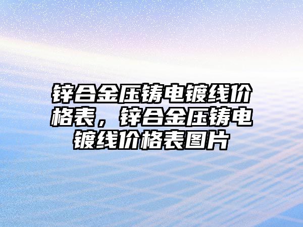 鋅合金壓鑄電鍍線價格表，鋅合金壓鑄電鍍線價格表圖片