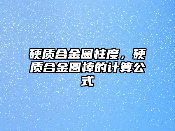 硬質(zhì)合金圓柱度，硬質(zhì)合金圓棒的計(jì)算公式