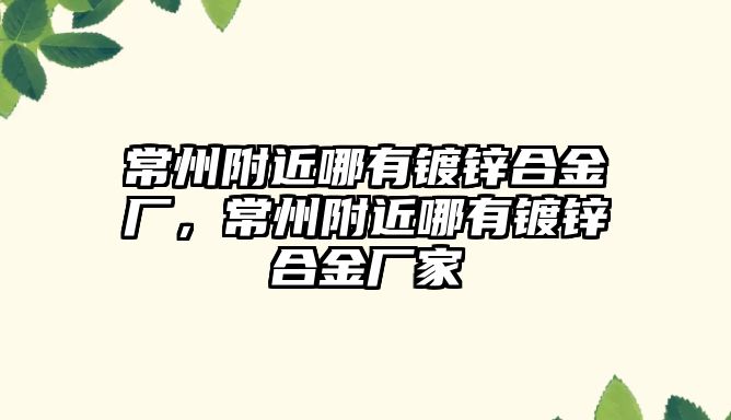 常州附近哪有鍍鋅合金廠，常州附近哪有鍍鋅合金廠家