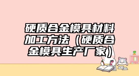 硬質合金模具材料加工方法（硬質合金模具生產(chǎn)廠家）