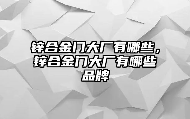 鋅合金門大廠有哪些，鋅合金門大廠有哪些品牌