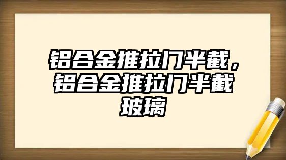 鋁合金推拉門半截，鋁合金推拉門半截玻璃