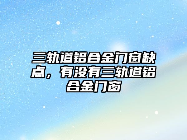 三軌道鋁合金門窗缺點，有沒有三軌道鋁合金門窗