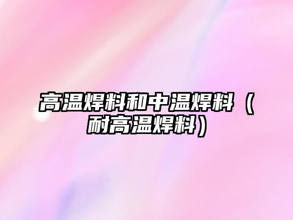 高溫焊料和中溫焊料（耐高溫焊料）