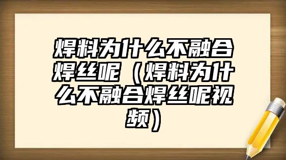 焊料為什么不融合焊絲呢（焊料為什么不融合焊絲呢視頻）