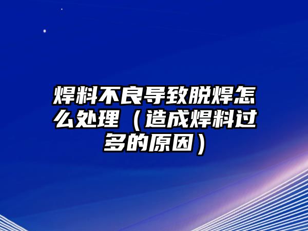 焊料不良導(dǎo)致脫焊怎么處理（造成焊料過(guò)多的原因）