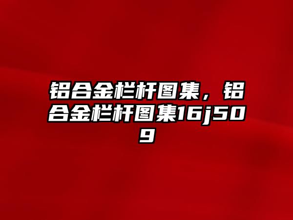 鋁合金欄桿圖集，鋁合金欄桿圖集16j509