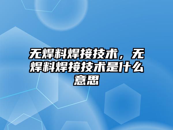 無焊料焊接技術，無焊料焊接技術是什么意思