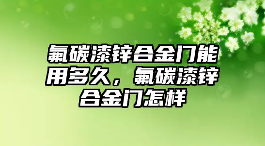 氟碳漆鋅合金門能用多久，氟碳漆鋅合金門怎樣