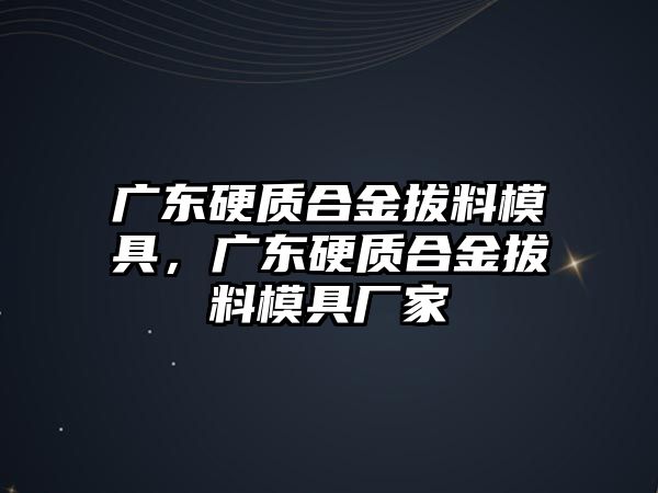 廣東硬質(zhì)合金拔料模具，廣東硬質(zhì)合金拔料模具廠家